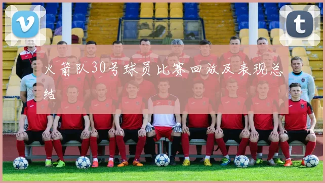 火箭队30号球员比赛回放及表现总结