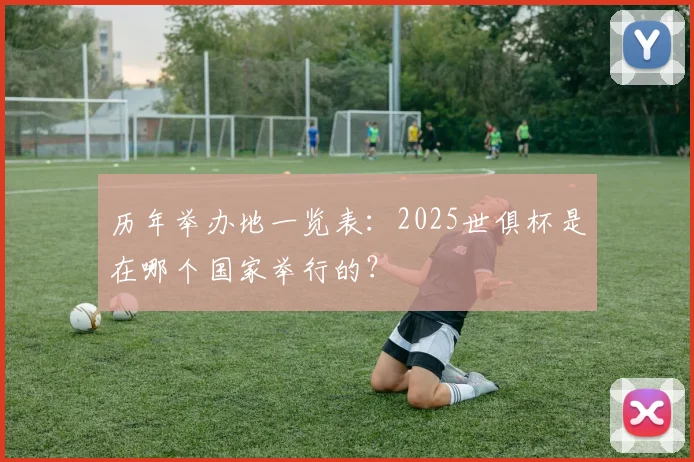 历年举办地一览表：2025世俱杯是在哪个国家举行的？