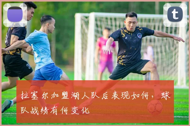 拉塞尔加盟湖人队后表现如何，球队战绩有何变化