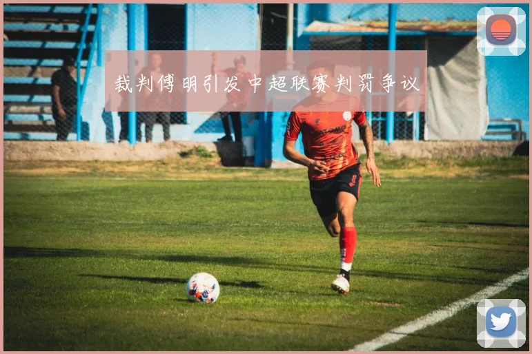 裁判傅明引发中超联赛判罚争议