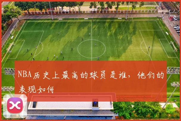 NBA历史上最高的球员是谁，他们的表现如何