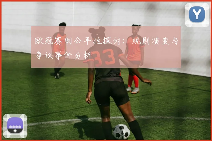 欧冠赛制公平性探讨：规则演变与争议事件分析
