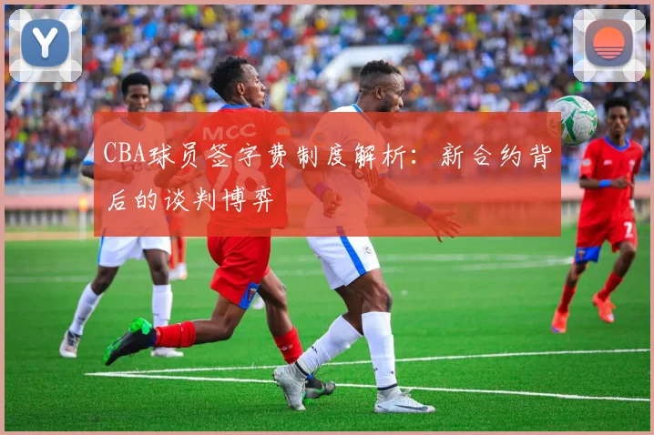 CBA球员签字费制度解析：新合约背后的谈判博弈