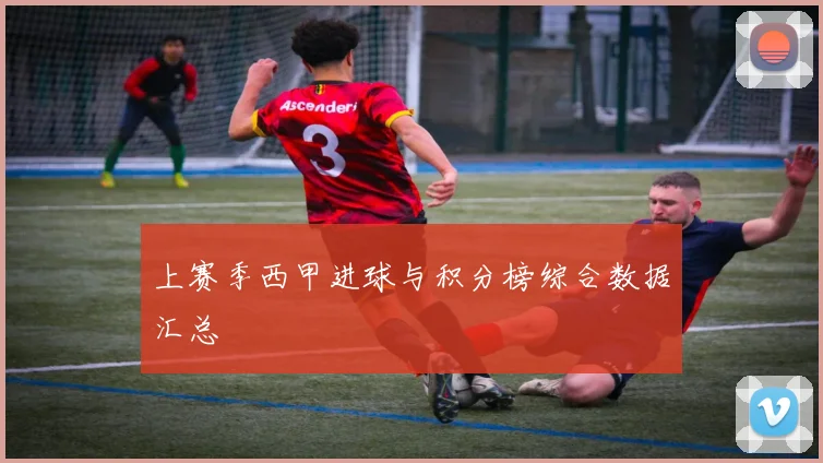 上赛季西甲进球与积分榜综合数据汇总