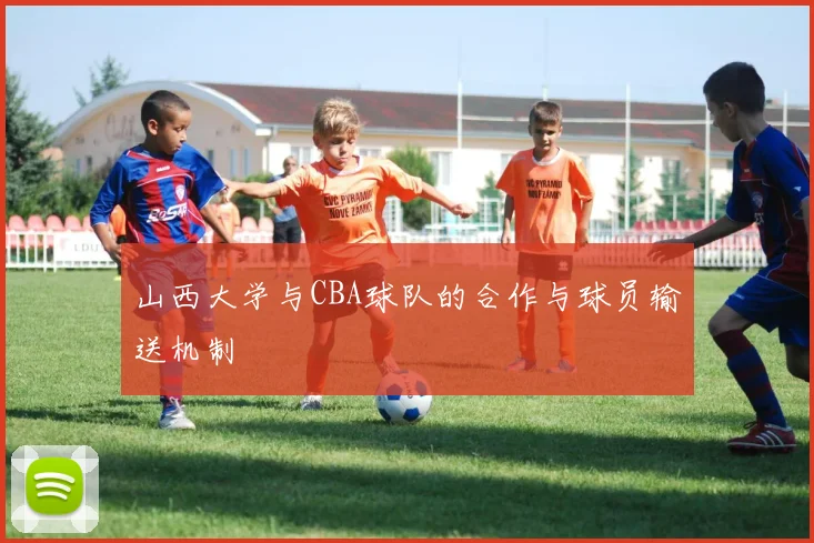 山西大学与CBA球队的合作与球员输送机制