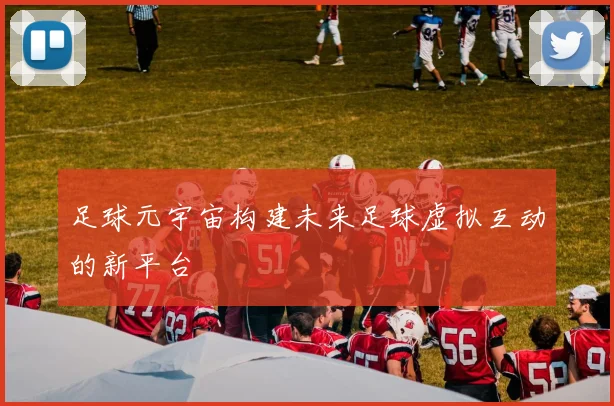 足球元宇宙构建未来足球虚拟互动的新平台