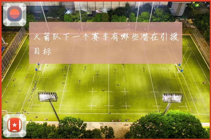 火箭队下一个赛季有哪些潜在引援目标