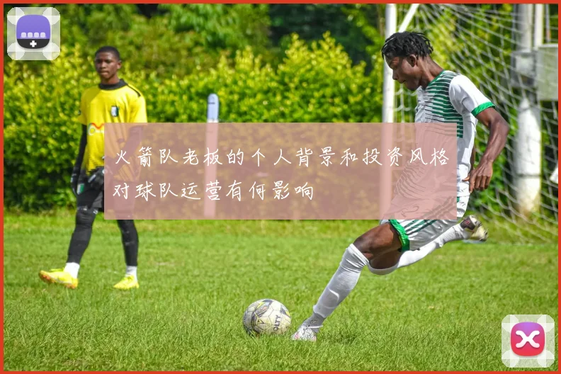 火箭队老板的个人背景和投资风格对球队运营有何影响