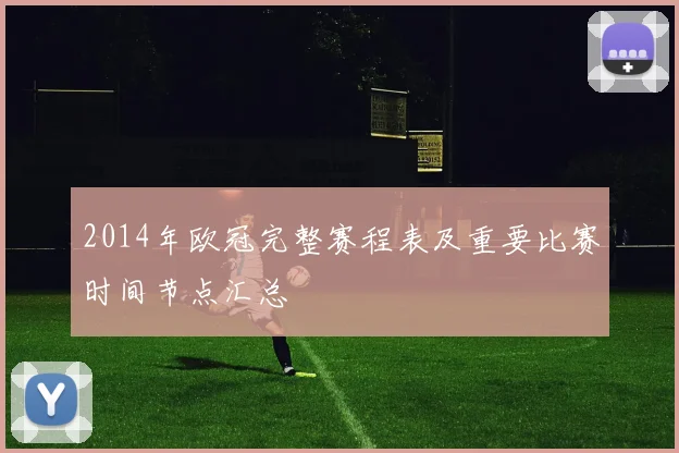 2014年欧冠完整赛程表及重要比赛时间节点汇总