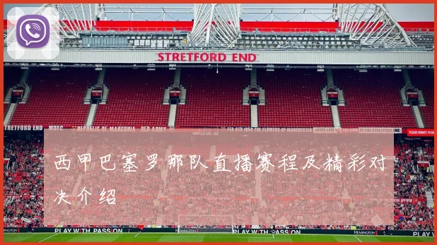 西甲巴塞罗那队直播赛程及精彩对决介绍