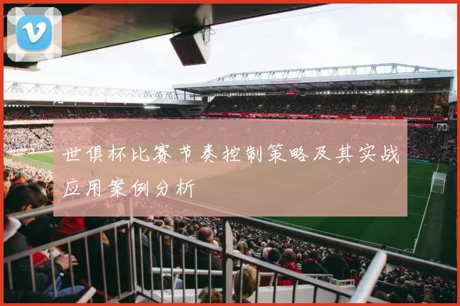 世俱杯比赛节奏控制策略及其实战应用案例分析