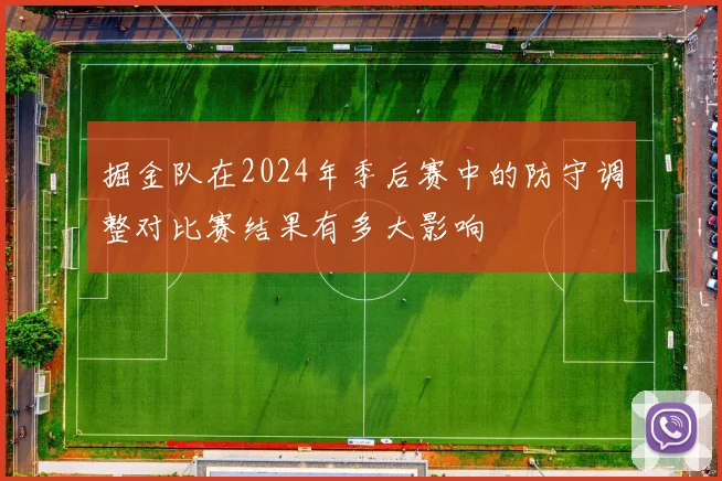 掘金队在2024年季后赛中的防守调整对比赛结果有多大影响