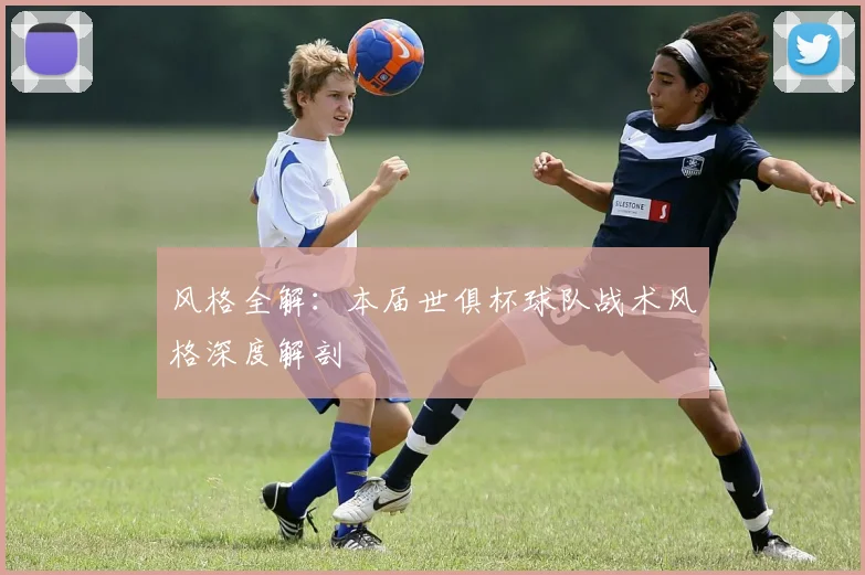 风格全解：本届世俱杯球队战术风格深度解剖